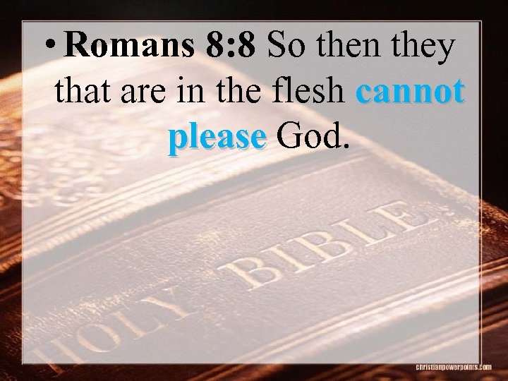  • Romans 8: 8 So then they that are in the flesh cannot