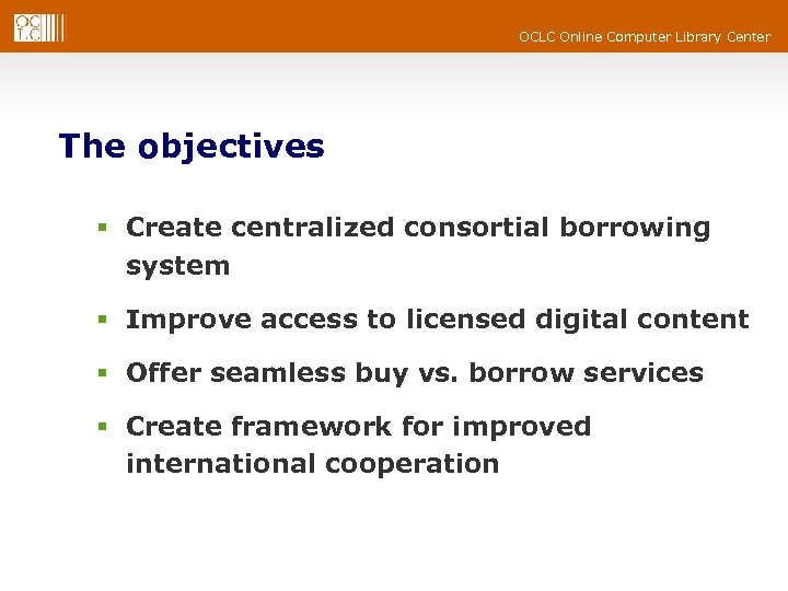 OCLC Online Computer Library Center The objectives § Create centralized consortial borrowing system §