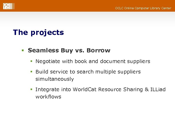 OCLC Online Computer Library Center The projects § Seamless Buy vs. Borrow § Negotiate