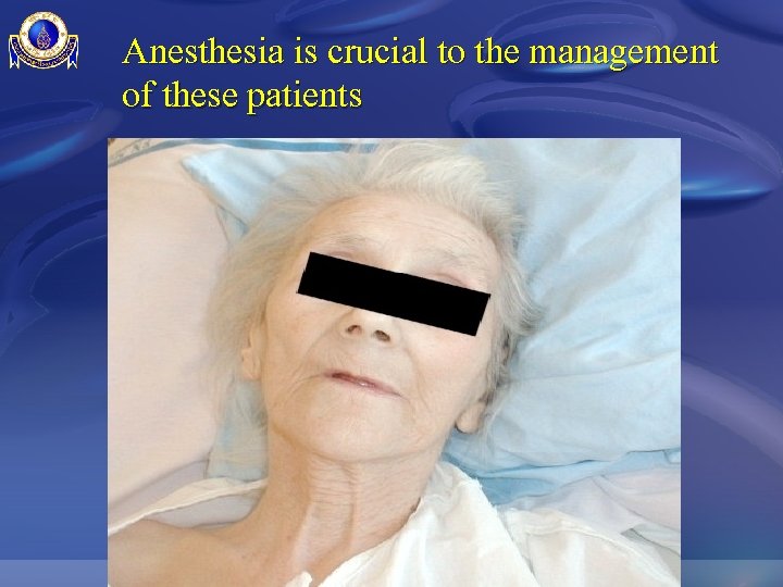 Anesthesia is crucial to the management of these patients 