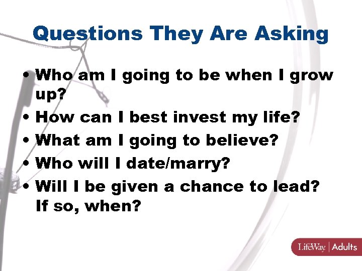 Questions They Are Asking • Who am I going to be when I grow