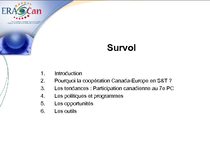 Survol 1. 2. 3. 4. 5. 6. Introduction Pourquoi la coopération Canada-Europe en S&T