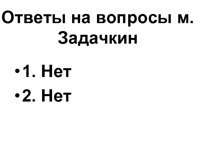 Ответы на вопросы м. Задачкин • 1. Нет • 2. Нет 