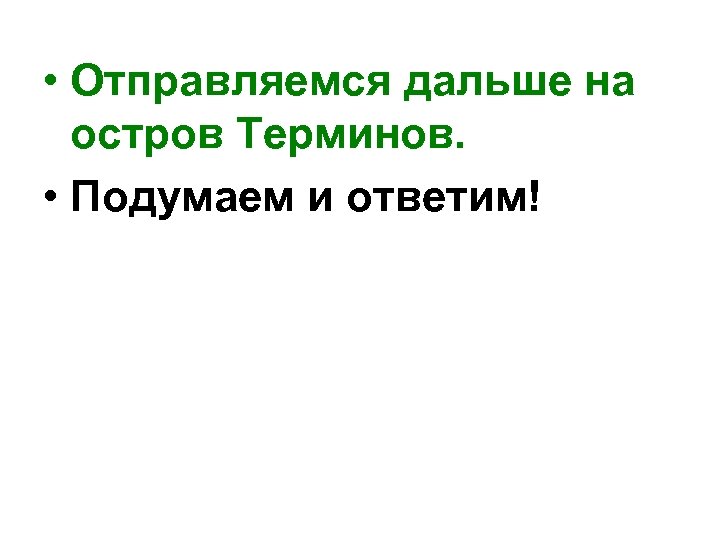  • Отправляемся дальше на остров Терминов. • Подумаем и ответим! 