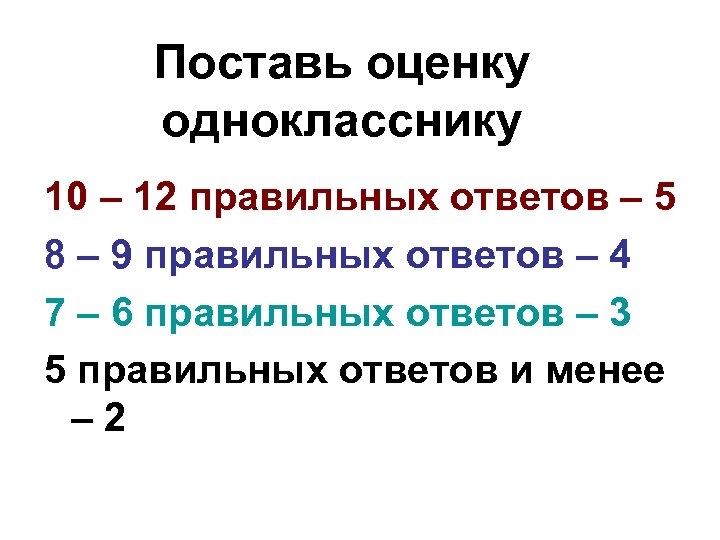 Поставь оценку однокласснику 10 – 12 правильных ответов – 5 8 – 9 правильных