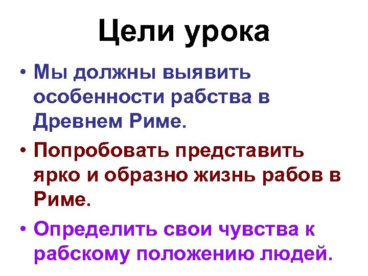 Цели урока • Мы должны выявить особенности рабства в Древнем Риме. • Попробовать представить