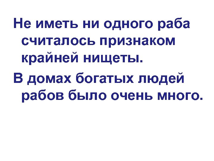 Не иметь ни одного раба считалось признаком крайней нищеты. В домах богатых людей рабов