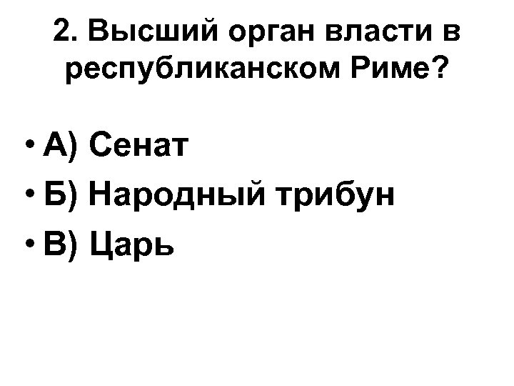 2. Высший орган власти в республиканском Риме? • А) Сенат • Б) Народный трибун