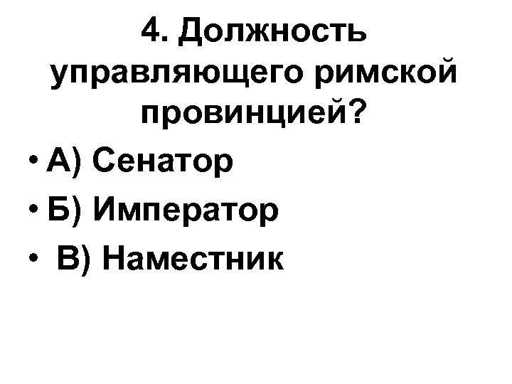 4. Должность управляющего римской провинцией? • А) Сенатор • Б) Император • В) Наместник