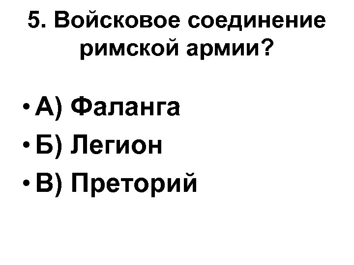 5. Войсковое соединение римской армии? • А) Фаланга • Б) Легион • В) Преторий