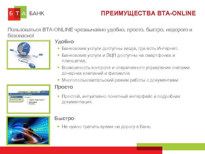 ПРЕИМУЩЕСТВА BTA-ONLINE Пользоваться BTA-ONLINE чрезвычайно удобно, просто, быстро, недорого и безопасно! Удобно Банковские услуги