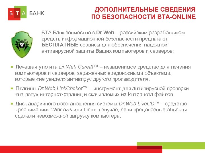 ДОПОЛНИТЕЛЬНЫЕ СВЕДЕНИЯ ПО БЕЗОПАСНОСТИ BTA-ONLINE БТА Банк совместно с Dr. Web – российским разработчиком