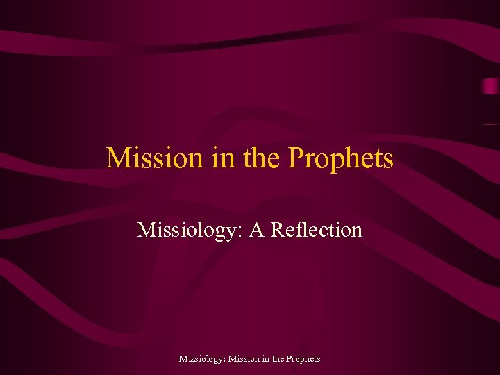Mission in the Prophets Missiology: A Reflection Missiology: Mission in the Prophets 