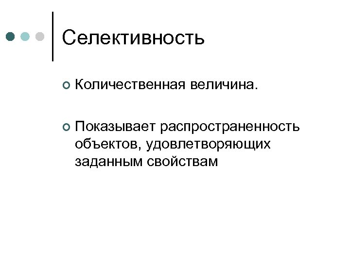 Селективность ¢ Количественная величина. ¢ Показывает распространенность объектов, удовлетворяющих заданным свойствам 