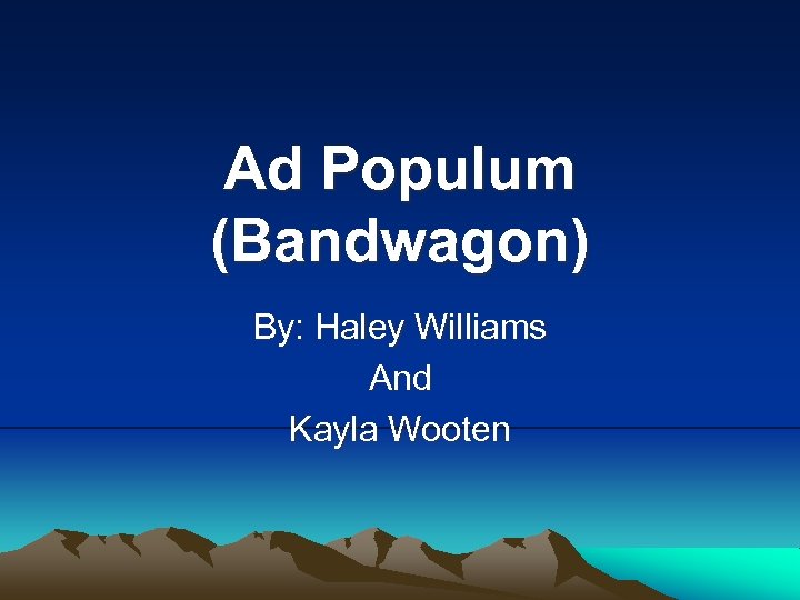 Ad Populum (Bandwagon) By: Haley Williams And Kayla Wooten 