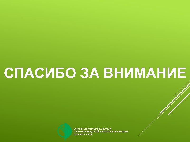 СПАСИБО ЗА ВНИМАНИЕ САМОРЕГУЛИРУЕМАЯ ОРГАНИЗАЦИЯ СОЮЗ ПРОИЗВОДИТЕЛЕЙ БИОЛОГИЧЕСКИ АКТИВНЫХ ДОБАВОК К ПИЩЕ 