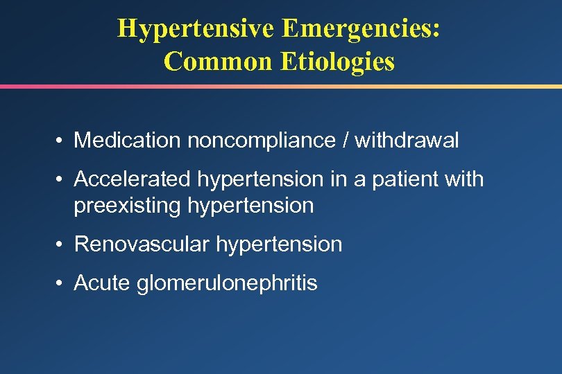 Hypertensive Emergencies: Common Etiologies • Medication noncompliance / withdrawal • Accelerated hypertension in a
