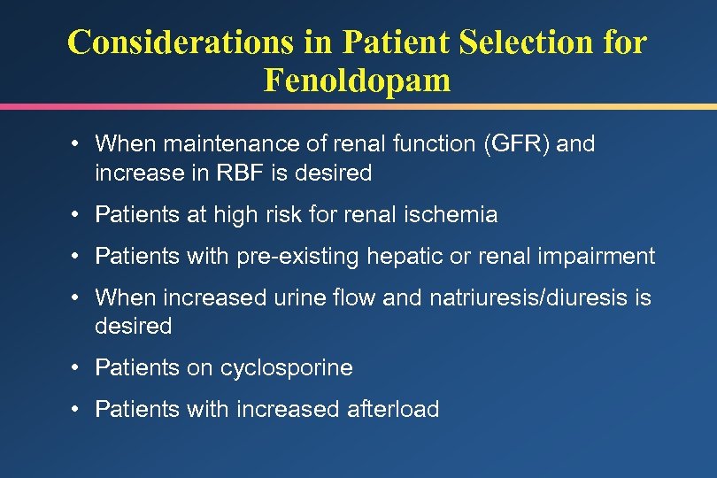 Considerations in Patient Selection for Fenoldopam • When maintenance of renal function (GFR) and