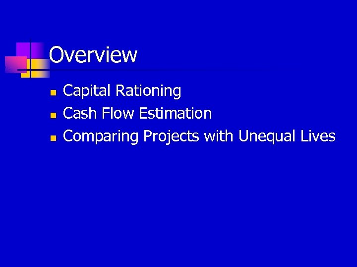 Overview n n n Capital Rationing Cash Flow Estimation Comparing Projects with Unequal Lives