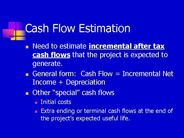 Cash Flow Estimation n Need to estimate incremental after tax cash flows that the