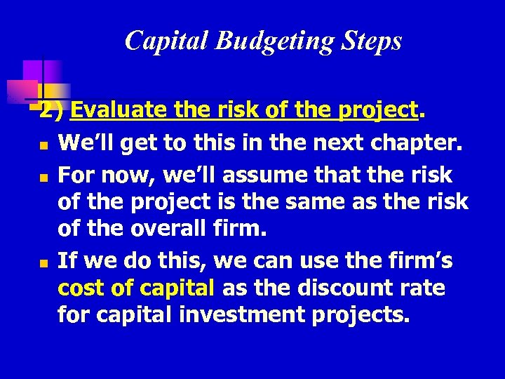 Capital Budgeting Steps 2) Evaluate the risk of the project. n We’ll get to