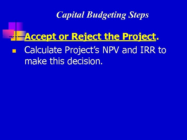 Capital Budgeting Steps 3) n Accept or Reject the Project. Calculate Project’s NPV and