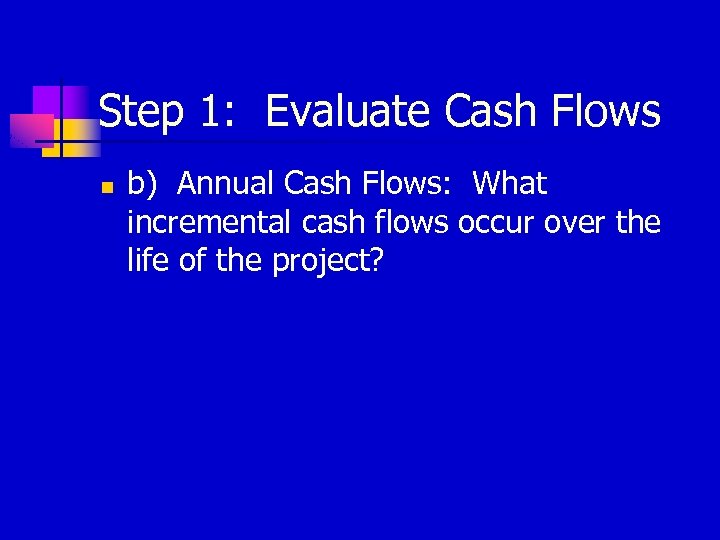 Step 1: Evaluate Cash Flows n b) Annual Cash Flows: What incremental cash flows