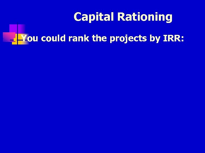 Capital Rationing n You could rank the projects by IRR: 