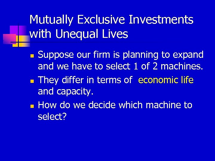 Mutually Exclusive Investments with Unequal Lives n n n Suppose our firm is planning