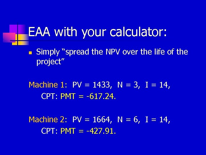 EAA with your calculator: n Simply “spread the NPV over the life of the