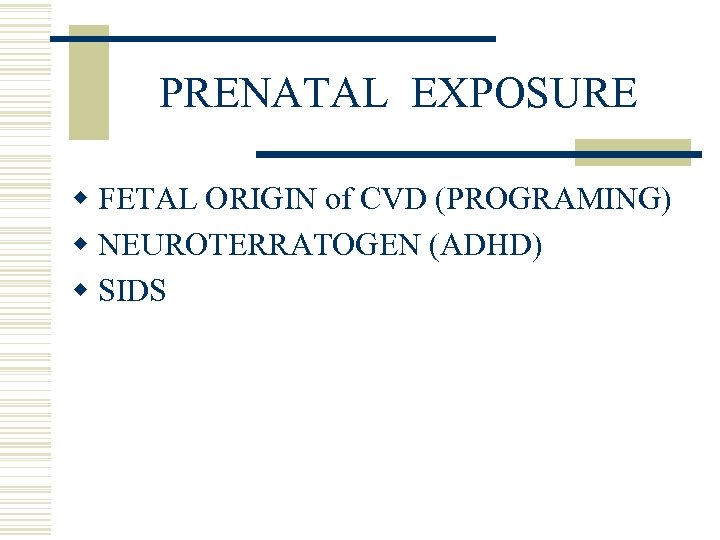 PRENATAL EXPOSURE w FETAL ORIGIN of CVD (PROGRAMING) w NEUROTERRATOGEN (ADHD) w SIDS 