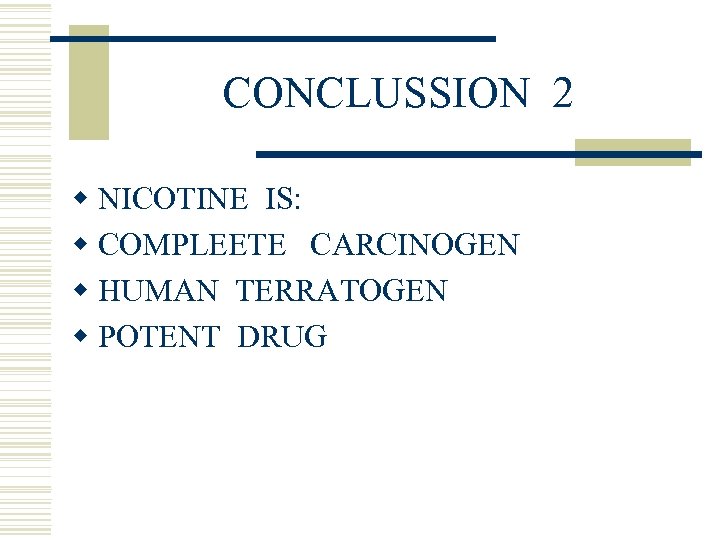 CONCLUSSION 2 w NICOTINE IS: w COMPLEETE CARCINOGEN w HUMAN TERRATOGEN w POTENT DRUG