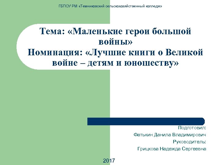 ГБПОУ РМ «Темниковский сельскохозяйственный колледж» Тема: «Маленькие герои большой войны» Номинация: «Лучшие книги о