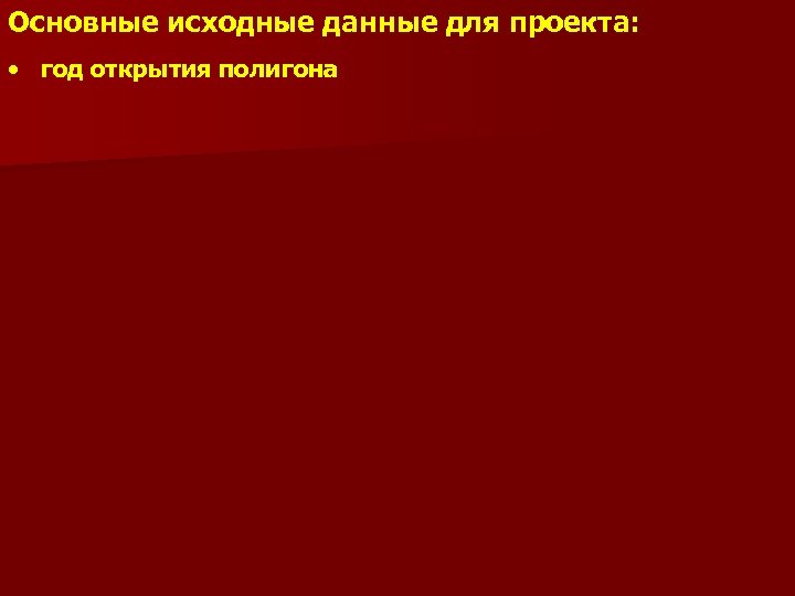 Основные исходные данные для проекта: • год открытия полигона 