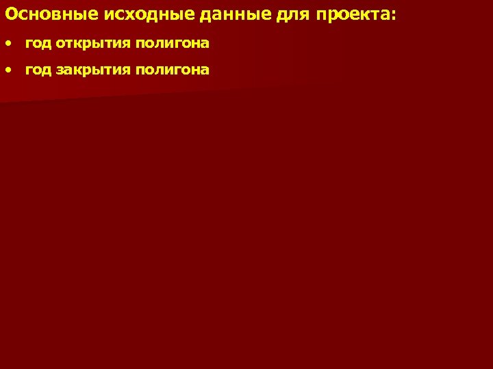 Основные исходные данные для проекта: • год открытия полигона • год закрытия полигона 