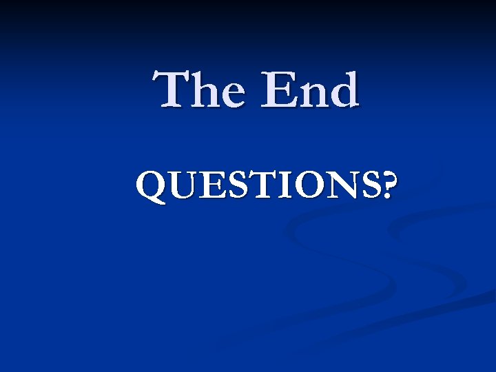 The End QUESTIONS? 