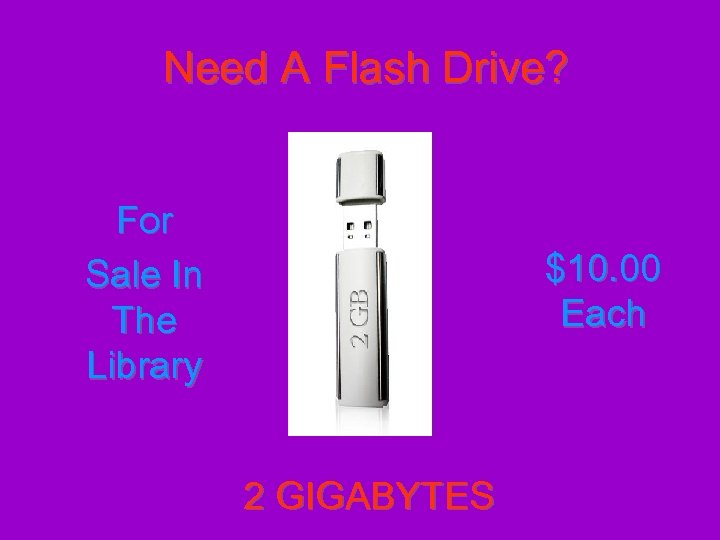 Need A Flash Drive? For Sale In The Library $10. 00 Each 2 GIGABYTES