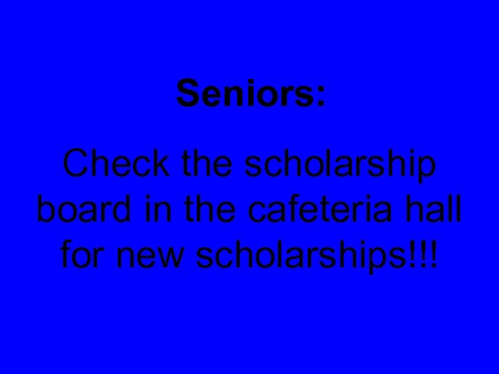 Seniors: Check the scholarship board in the cafeteria hall for new scholarships!!! 