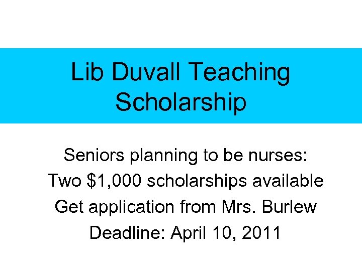 Lib Duvall Teaching Scholarship Seniors planning to be nurses: Two $1, 000 scholarships available