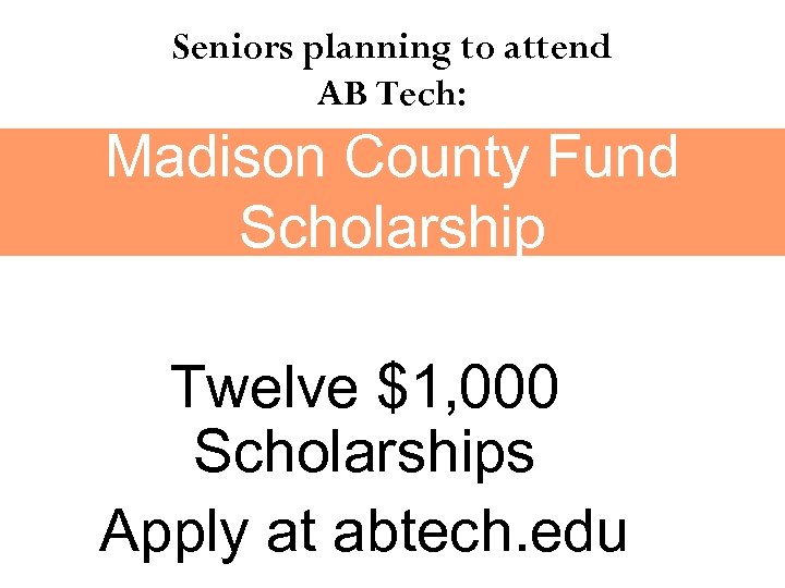 Seniors planning to attend AB Tech: Madison County Fund Scholarship Twelve $1, 000 Scholarships