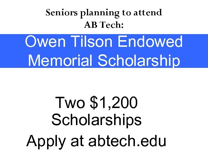 Seniors planning to attend AB Tech: Owen Tilson Endowed Memorial Scholarship Two $1, 200