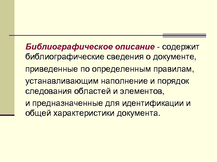 Библиографическое описание - содержит библиографические сведения о документе, приведенные по определенным правилам, устанавливающим наполнение