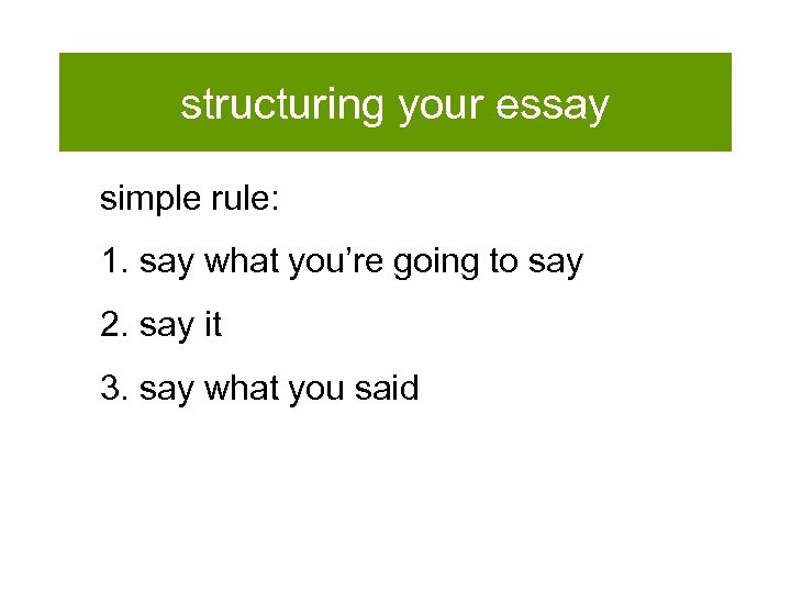 structuring your essay simple rule: 1. say what you’re going to say 2. say