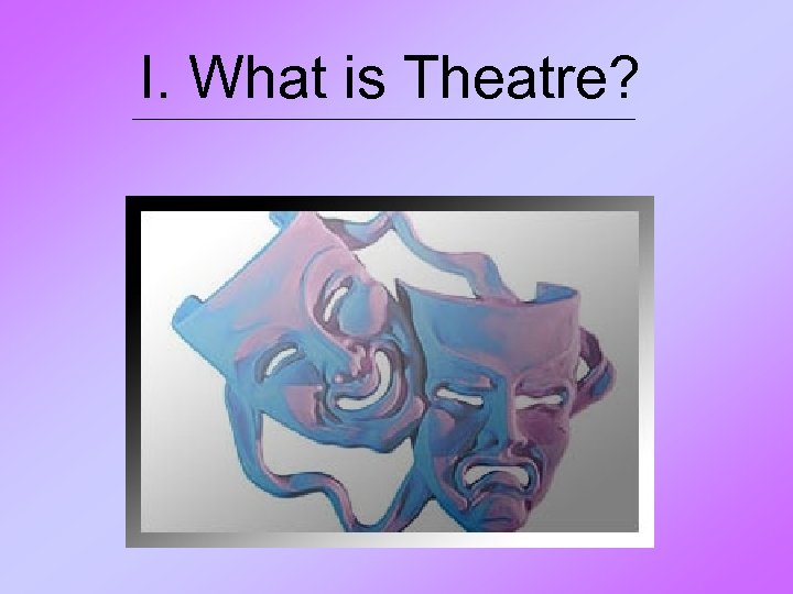I. What is Theatre? 