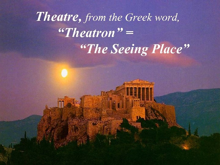 Theatre, from the Greek word, “Theatron” = “The Seeing Place” 