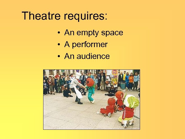 Theatre requires: • An empty space • A performer • An audience 