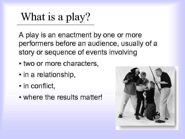 What is a play? A play is an enactment by one or more performers
