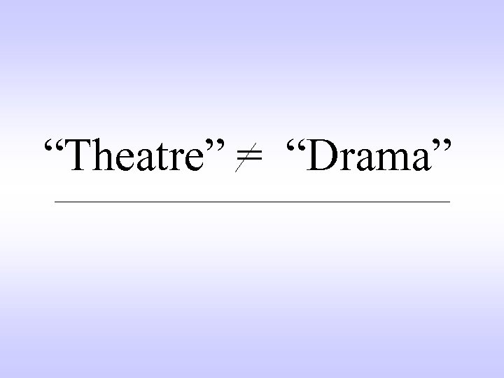 “Theatre” = “Drama” 