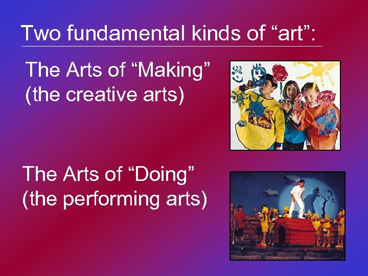 Two fundamental kinds of “art”: The Arts of “Making” (the creative arts) The Arts
