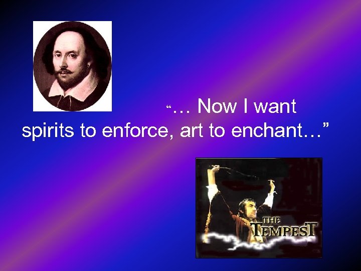 … Now I want spirits to enforce, art to enchant…” “ 